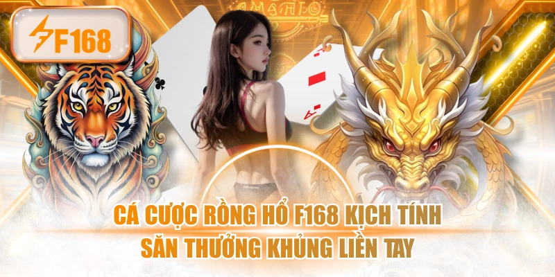 Cá Cược Rồng Hổ F168 Kịch Tính, Săn Thưởng Khủng Liền Tay