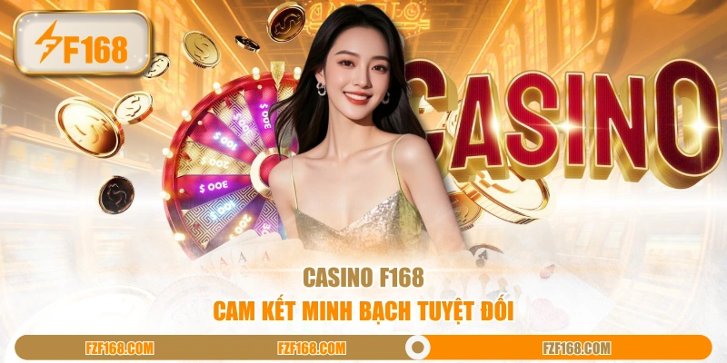 Casino F168 cam kết minh bạch tuyệt đối