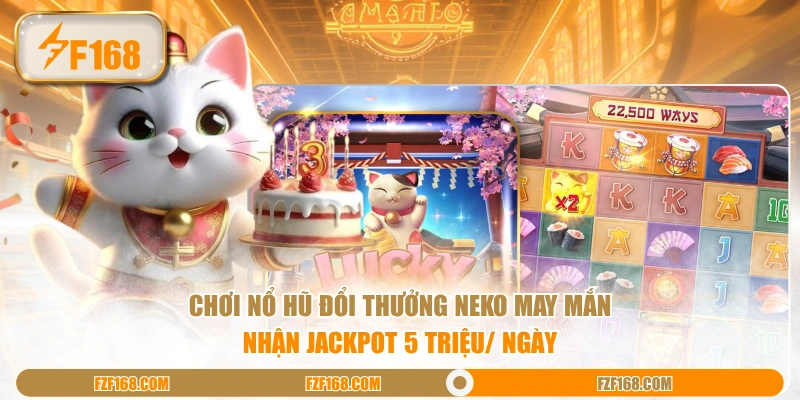 Chơi nổ hũ đổi thưởng Neko May Mắn nhận Jackpot 5 triệu/ ngày