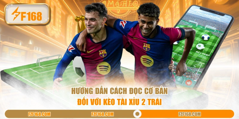 Hướng dẫn cách đọc cơ bản đối với kèo Tài Xỉu 2 trái
