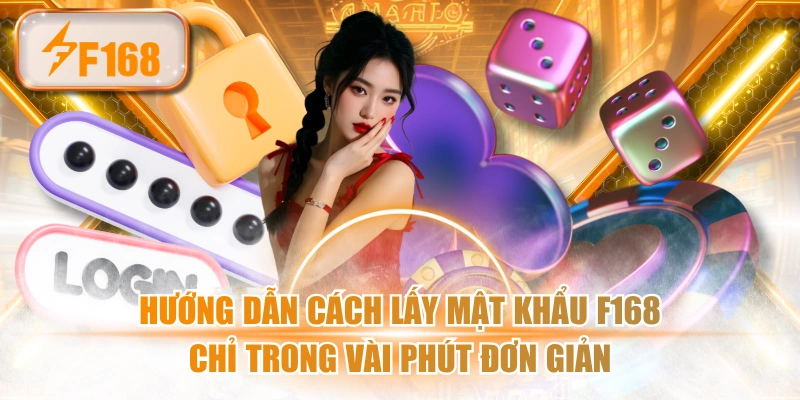 Hướng Dẫn Cách Lấy Mật Khẩu F168 Chỉ Trong Vài Phút Đơn Giản